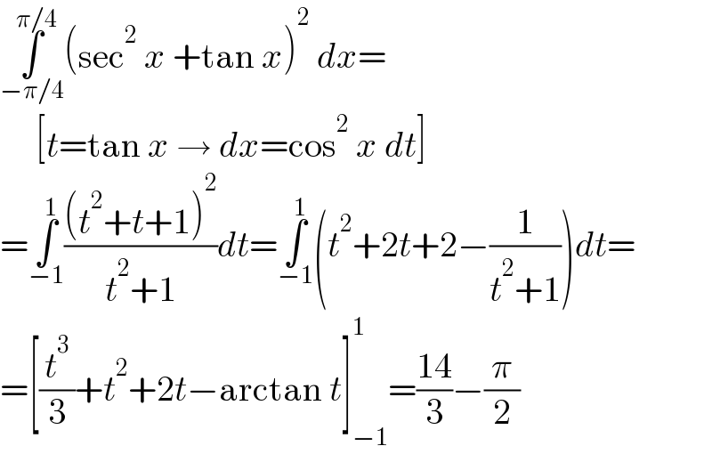 ∫_(−π/4) ^(π/4) (sec^2  x +tan x)^2  dx=       [t=tan x → dx=cos^2  x dt]  =∫_(−1) ^1 (((t^2 +t+1)^2 )/(t^2 +1))dt=∫_(−1) ^1 (t^2 +2t+2−(1/(t^2 +1)))dt=  =[(t^3 /3)+t^2 +2t−arctan t]_(−1) ^1 =((14)/3)−(π/2)  