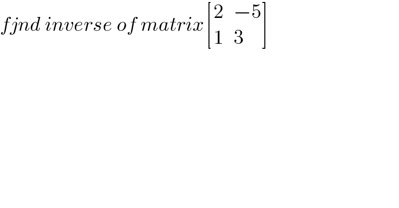 fjnd inverse of matrix [(2,(−5)),(1,3) ]  