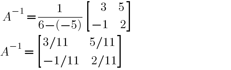  A^(−1)  = (1/(6−(−5)))  [((    3     5)),((−1     2)) ]  A^(−1)  =  [((3/11         5/11)),((−1/11     2/11)) ]  