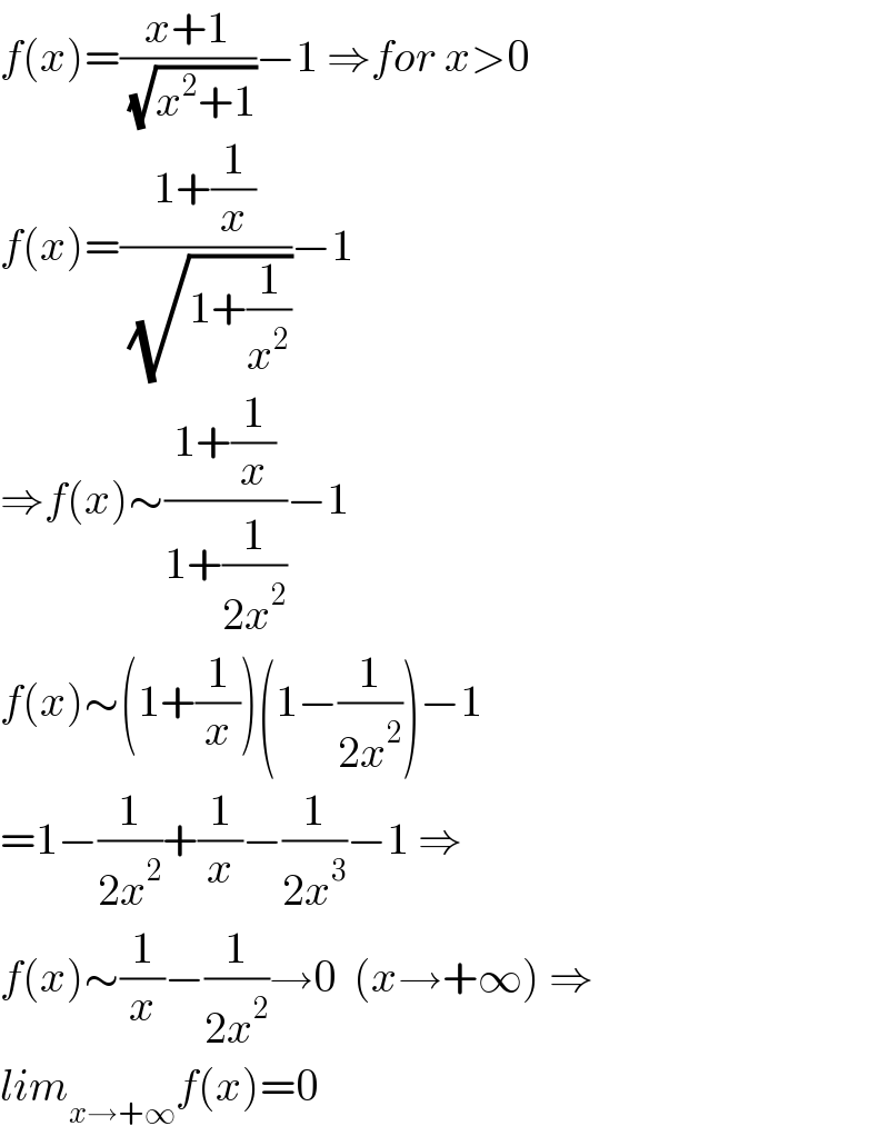 f(x)=((x+1)/( (√(x^2 +1))))−1 ⇒for x>0  f(x)=((1+(1/x))/( (√(1+(1/x^2 )))))−1  ⇒f(x)∼((1+(1/x))/(1+(1/(2x^2 ))))−1  f(x)∼(1+(1/x))(1−(1/(2x^2 )))−1  =1−(1/(2x^2 ))+(1/x)−(1/(2x^3 ))−1 ⇒  f(x)∼(1/x)−(1/(2x^2 ))→0  (x→+∞) ⇒  lim_(x→+∞) f(x)=0  