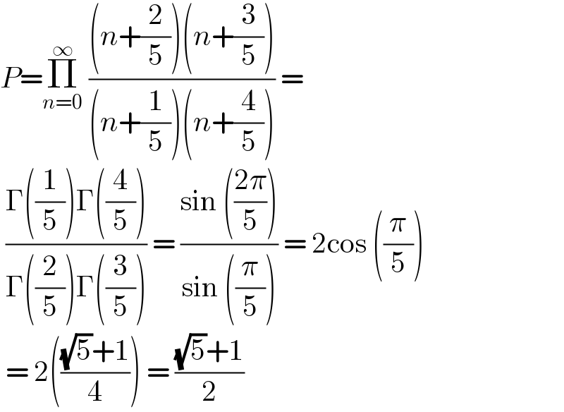P=Π_(n=0) ^∞  (((n+(2/5))(n+(3/5)))/((n+(1/5))(n+(4/5)))) =   ((Γ((1/5))Γ((4/5)))/(Γ((2/5))Γ((3/5)))) = ((sin (((2π)/5)))/(sin ((π/5)))) = 2cos ((π/5))   = 2((((√5)+1)/4)) = (((√5)+1)/2)  