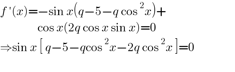 f ′(x)=−sin x(q−5−q cos^2 x)+                  cos x(2q cos x sin x)=0  ⇒sin x [ q−5−qcos^2 x−2q cos^2 x ]=0    