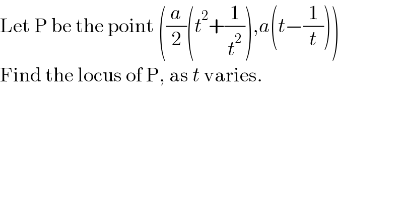 Let P be the point ((a/2)(t^2 +(1/t^2 )),a(t−(1/t)))  Find the locus of P, as t varies.  