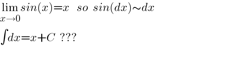 lim_(x→0) sin(x)=x   so  sin(dx)∼dx  ∫dx=x+C  ???  