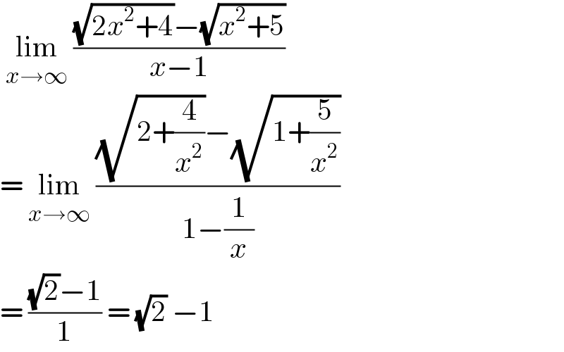  lim_(x→∞)  (((√(2x^2 +4))−(√(x^2 +5)))/(x−1))  = lim_(x→∞)  (((√(2+(4/x^2 )))−(√(1+(5/x^2 ))))/(1−(1/x)))   = (((√2)−1)/1) = (√2) −1  