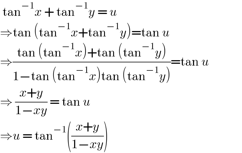  tan^(−1) x + tan^(−1) y = u  ⇒tan (tan^(−1) x+tan^(−1) y)=tan u  ⇒((tan (tan^(−1) x)+tan (tan^(−1) y))/(1−tan (tan^(−1) x)tan (tan^(−1) y)))=tan u  ⇒ ((x+y)/(1−xy)) = tan u  ⇒u = tan^(−1) (((x+y)/(1−xy)))  