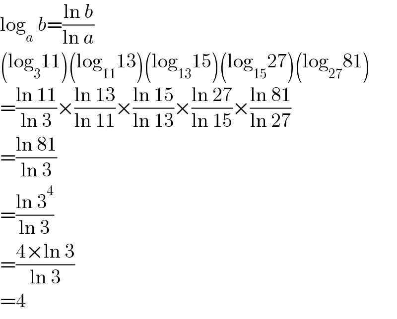 log_a  b=((ln b)/(ln a))  (log_3 11)(log_(11) 13)(log_(13) 15)(log_(15) 27)(log_(27) 81)  =((ln 11)/(ln 3))×((ln 13)/(ln 11))×((ln 15)/(ln 13))×((ln 27)/(ln 15))×((ln 81)/(ln 27))  =((ln 81)/(ln 3))  =((ln 3^4 )/(ln 3))  =((4×ln 3)/(ln 3))  =4  