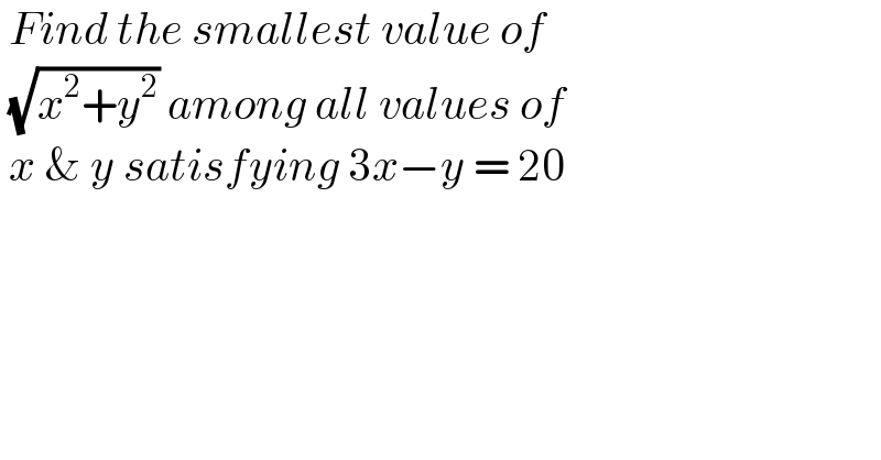  Find the smallest value of    (√(x^2 +y^2 )) among all values of   x & y satisfying 3x−y = 20   