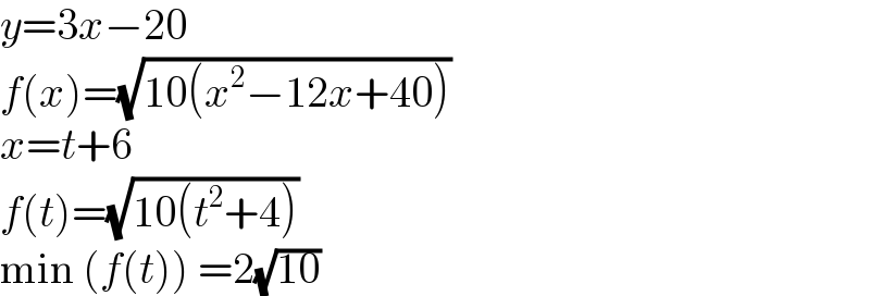 y=3x−20  f(x)=(√(10(x^2 −12x+40)))  x=t+6  f(t)=(√(10(t^2 +4)))  min (f(t)) =2(√(10))  