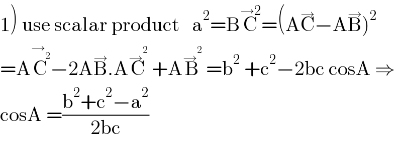 1) use scalar product   a^2 =BC^(→2) =(AC^→ −AB^→ )^2   =AC^→_2  −2AB^→ .AC^→^2   +AB^→^2   =b^2  +c^2 −2bc cosA ⇒  cosA =((b^2 +c^2 −a^2 )/(2bc))  