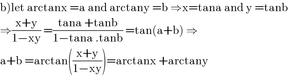 b)let arctanx =a and arctany =b ⇒x=tana and y =tanb  ⇒((x+y)/(1−xy)) =((tana +tanb)/(1−tana .tanb)) =tan(a+b) ⇒  a+b =arctan(((x+y)/(1−xy)))=arctanx +arctany      