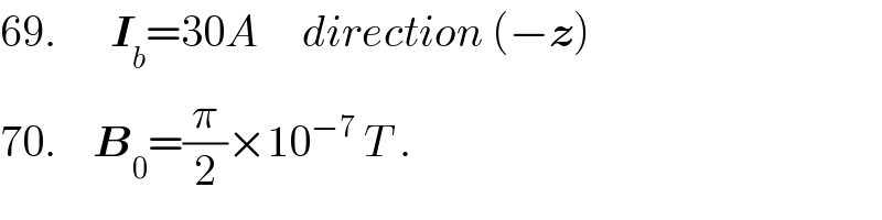 69.      I_b =30A     direction (−z)  70.    B_0 =(π/2)×10^(−7)  T .  