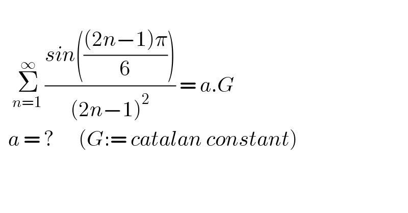      Σ_(n=1 ) ^∞ ((sin((((2n−1)π)/6)))/((2n−1)^2 )) = a.G    a = ?      (G:= catalan constant)    