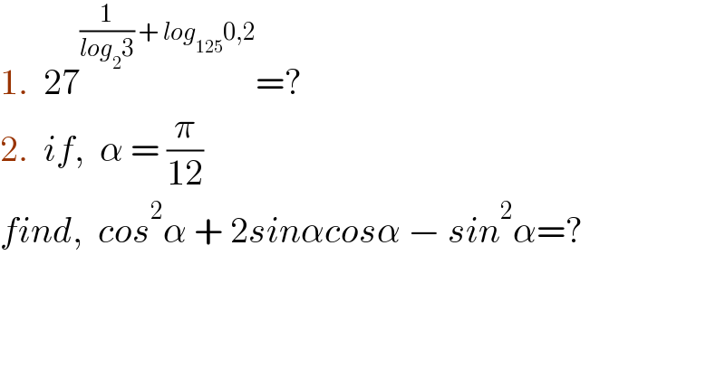 1.  27^((1/(log_2 3)) + log_(125) 0,2) =?  2.  if,  α = (π/(12))  find,  cos^2 α + 2sinαcosα − sin^2 α=?  