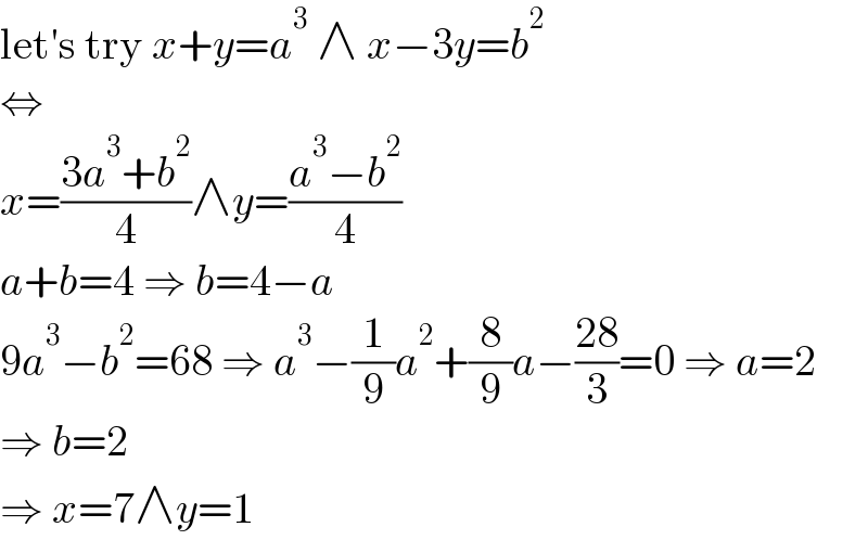 let′s try x+y=a^3  ∧ x−3y=b^2   ⇔  x=((3a^3 +b^2 )/4)∧y=((a^3 −b^2 )/4)  a+b=4 ⇒ b=4−a  9a^3 −b^2 =68 ⇒ a^3 −(1/9)a^2 +(8/9)a−((28)/3)=0 ⇒ a=2  ⇒ b=2  ⇒ x=7∧y=1  
