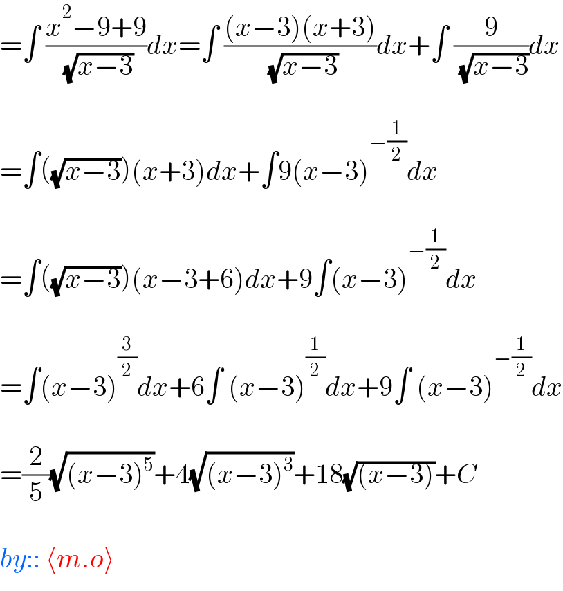 =∫ ((x^2 −9+9)/( (√(x−3))))dx=∫ (((x−3)(x+3))/( (√(x−3))))dx+∫ (9/( (√(x−3))))dx    =∫((√(x−3)))(x+3)dx+∫9(x−3)^(−(1/2)) dx    =∫((√(x−3)))(x−3+6)dx+9∫(x−3)^(−(1/2)) dx    =∫(x−3)^(3/2) dx+6∫ (x−3)^(1/2) dx+9∫ (x−3)^(−(1/2)) dx    =(2/5)(√((x−3)^5 ))+4(√((x−3)^3 ))+18(√((x−3)))+C    by:: ⟨m.o⟩  