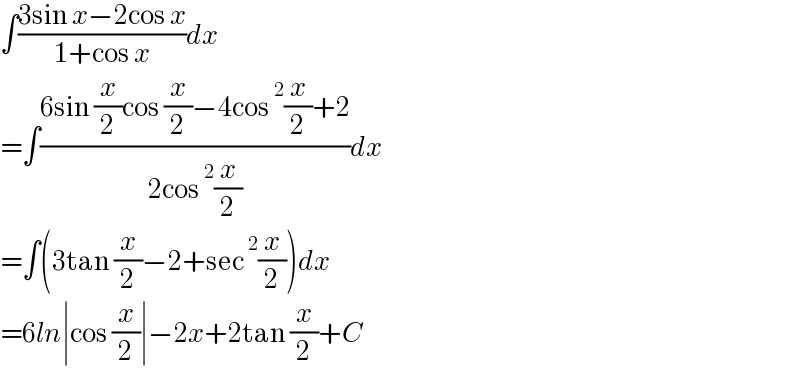 ∫((3sin x−2cos x)/(1+cos x))dx  =∫((6sin (x/2)cos (x/2)−4cos^2 (x/2)+2)/(2cos^2 (x/2)))dx  =∫(3tan (x/2)−2+sec^2 (x/2))dx  =6ln∣cos (x/2)∣−2x+2tan (x/2)+C  