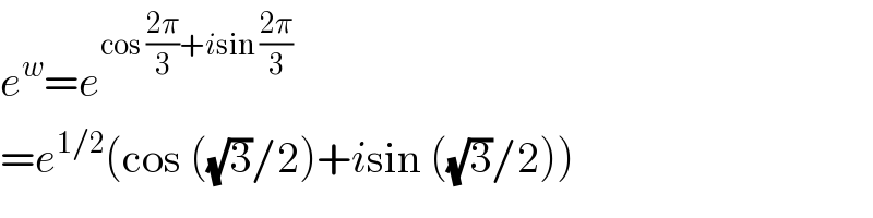 e^w =e^(cos ((2π)/3)+isin ((2π)/3))   =e^(1/2) (cos ((√3)/2)+isin ((√3)/2))  