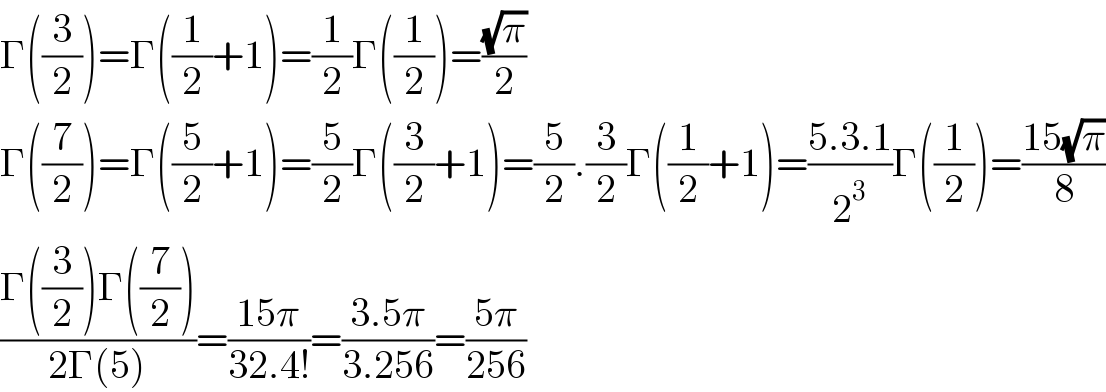 Γ((3/2))=Γ((1/2)+1)=(1/2)Γ((1/2))=((√π)/2)  Γ((7/2))=Γ((5/2)+1)=(5/2)Γ((3/2)+1)=(5/2).(3/2)Γ((1/2)+1)=((5.3.1)/2^3 )Γ((1/2))=((15(√π))/8)  ((Γ((3/2))Γ((7/2)))/(2Γ(5)))=((15π)/(32.4!))=((3.5π)/(3.256))=((5π)/(256))  