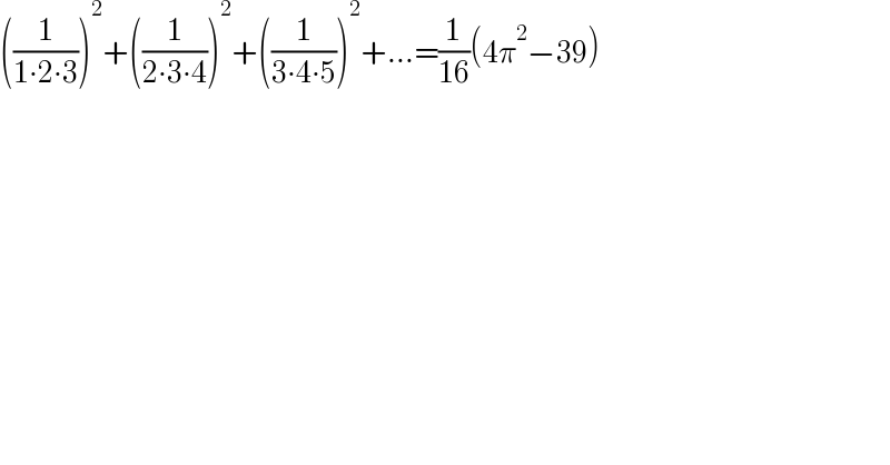 ((1/(1∙2∙3)))^2 +((1/(2∙3∙4)))^2 +((1/(3∙4∙5)))^2 +...=(1/(16))(4π^2 −39)  