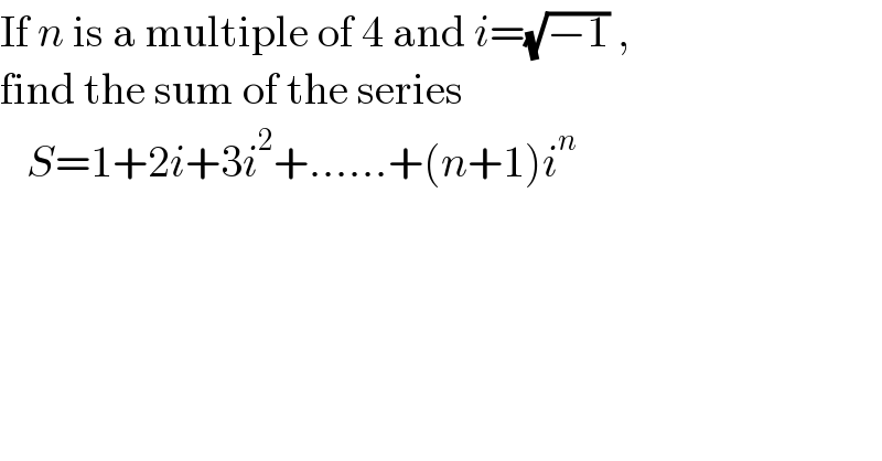 If n is a multiple of 4 and i=(√(−1)) ,   find the sum of the series     S=1+2i+3i^2 +......+(n+1)i^n    