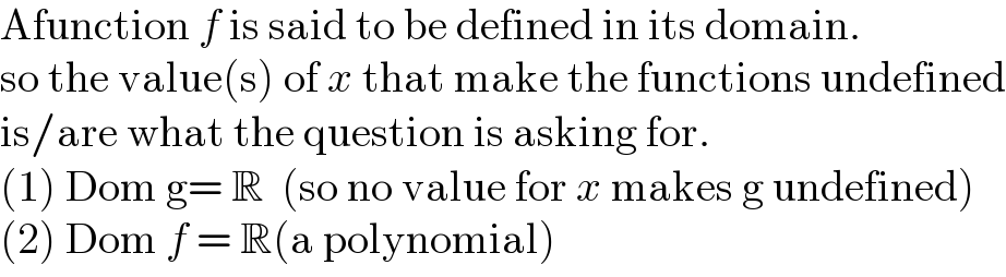 Afunction f is said to be defined in its domain.  so the value(s) of x that make the functions undefined  is/are what the question is asking for.   (1) Dom g= R  (so no value for x makes g undefined)  (2) Dom f = R(a polynomial)  