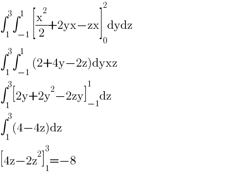 ∫_1 ^3 ∫_(−1) ^1 [(x^2 /2)+2yx−zx]_0 ^2 dydz  ∫_1 ^3 ∫_(−1) ^1 (2+4y−2z)dyxz  ∫_1 ^3 [2y+2y^2 −2zy]_(−1) ^1 dz  ∫_1 ^3 (4−4z)dz  [4z−2z^2 ]_1 ^3 =−8  