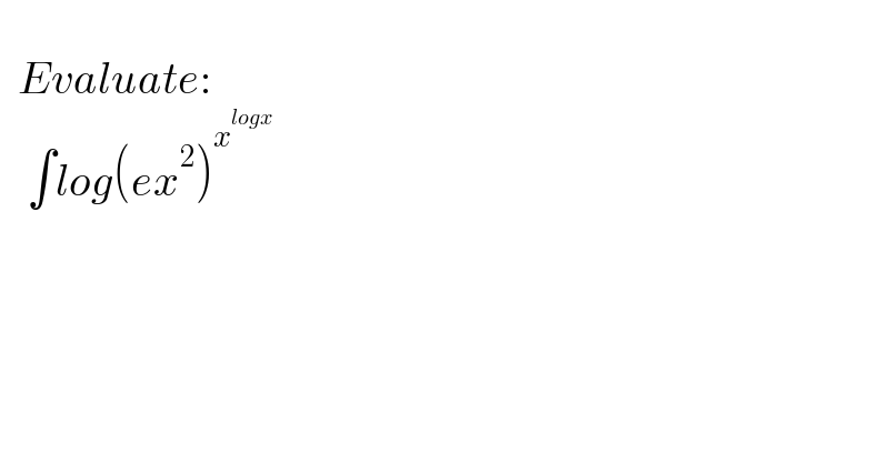       Evaluate:      ∫log(ex^2 )^x^(logx)    