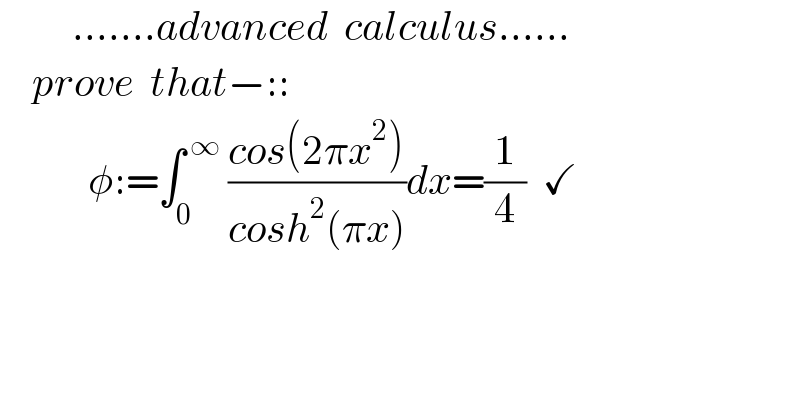          .......advanced  calculus......      prove  that−::             φ:=∫_0 ^( ∞)  ((cos(2πx^2 ))/(cosh^2 (πx)))dx=(1/4)  ✓  