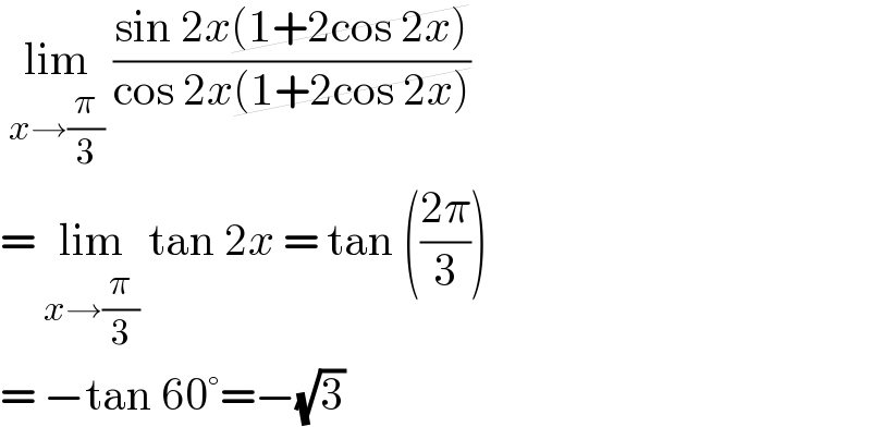  lim_(x→(π/3))  ((sin 2x(1+2cos 2x))/(cos 2x(1+2cos 2x)))  = lim_(x→(π/3))  tan 2x = tan (((2π)/3))  = −tan 60°=−(√3)  