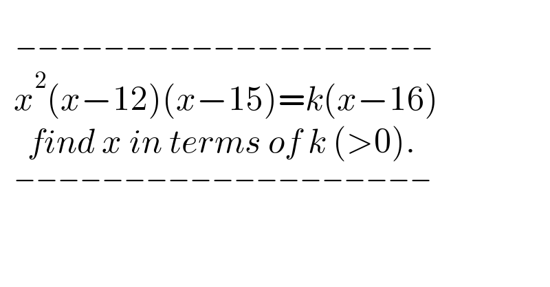   _(  −−−−−−−−−−−−−−−−−−−)     x^2 (x−12)(x−15)=k(x−16)      find x in terms of k (>0).     ^(−−−−−−−−−−−−−−−−−−−)   