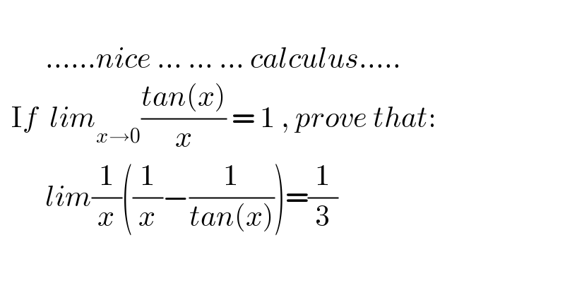                     ......nice ... ... ... calculus.....    If  lim_(x→0) ((tan(x))/x) = 1 , prove that:          lim(1/x)((1/x)−(1/(tan(x))))=(1/3)  