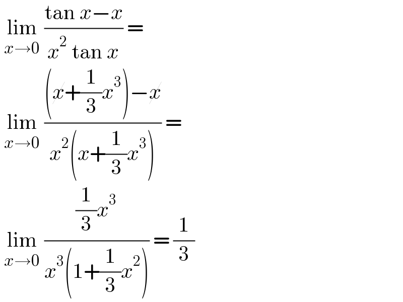  lim_(x→0)  ((tan x−x)/(x^2  tan x)) =   lim_(x→0)  (((x+(1/3)x^3 )−x)/(x^2 (x+(1/3)x^3 ))) =   lim_(x→0)  (((1/3)x^3 )/(x^3 (1+(1/3)x^2 ))) = (1/3)  