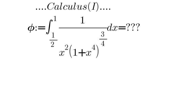                   ....Calculus(I)....                𝛗:=∫_(1/(2 )) ^( 1) (1/(x^2 (1+x^4 )^(3/4) ))dx=???  