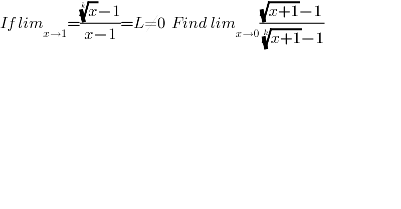 If lim_(x→1) =(((x)^(1/k) −1)/(x−1))=L≠0  Find lim_(x→0) (((√(x+1))−1)/( ((x+1))^(1/k) −1))  