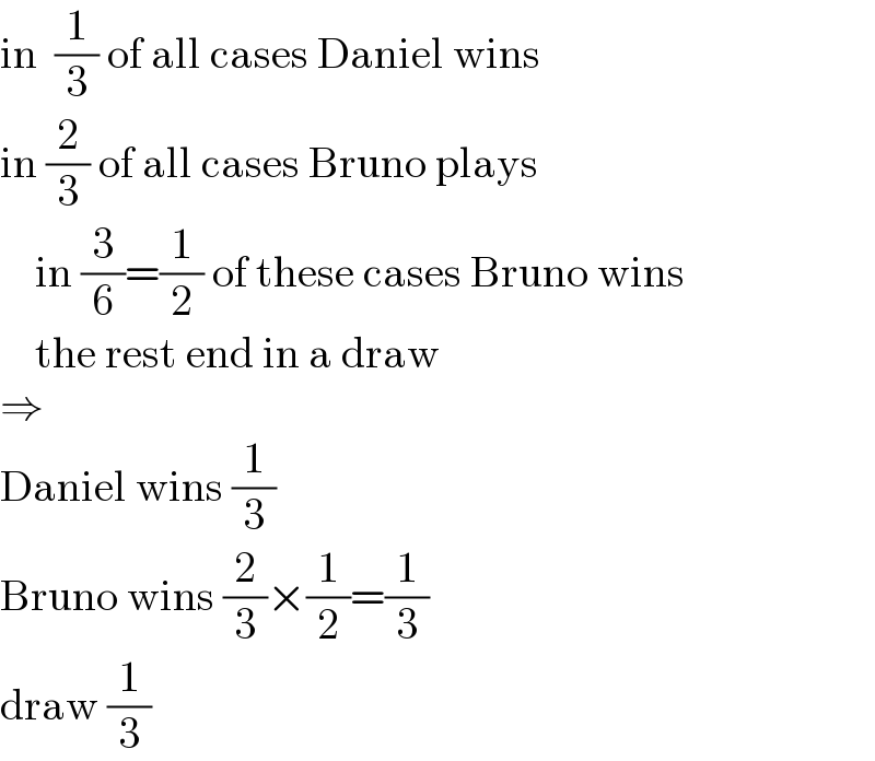 in  (1/3) of all cases Daniel wins  in (2/3) of all cases Bruno plays      in (3/6)=(1/2) of these cases Bruno wins      the rest end in a draw  ⇒  Daniel wins (1/3)  Bruno wins (2/3)×(1/2)=(1/3)  draw (1/3)  