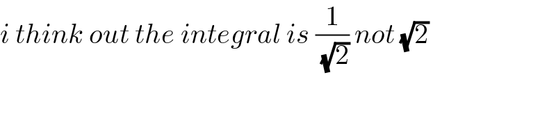 i think out the integral is (1/( (√2))) not (√2)  