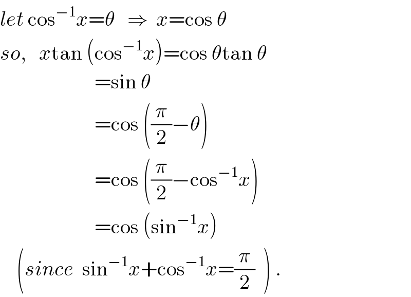 let cos^(−1) x=θ   ⇒  x=cos θ  so,   xtan (cos^(−1) x)=cos θtan θ                         =sin θ                         =cos ((π/2)−θ)                         =cos ((π/2)−cos^(−1) x)                         =cos (sin^(−1) x)       (since  sin^(−1) x+cos^(−1) x=(π/2)  ) .  