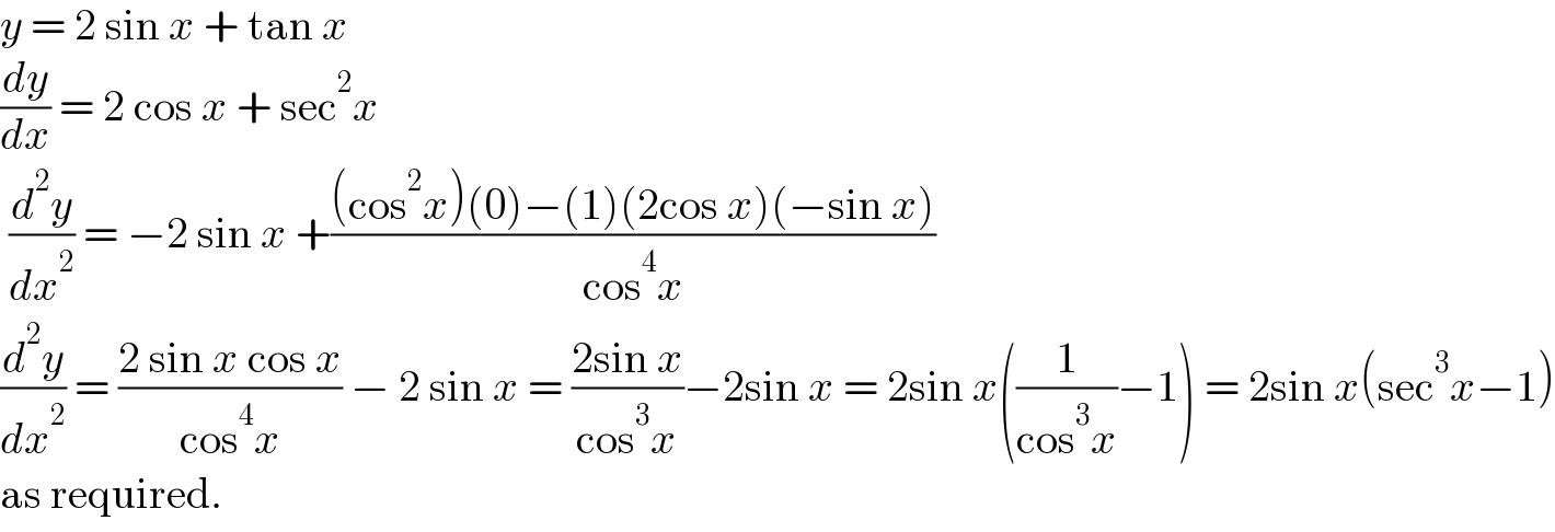 y = 2 sin x + tan x  (dy/dx) = 2 cos x + sec^2 x   (d^2 y/dx^2 ) = −2 sin x +(((cos^2 x)(0)−(1)(2cos x)(−sin x))/(cos^4 x))  (d^2 y/dx^2 ) = ((2 sin x cos x)/(cos^4 x)) − 2 sin x = ((2sin x)/(cos^3 x))−2sin x = 2sin x((1/(cos^3 x))−1) = 2sin x(sec^3 x−1)  as required.  
