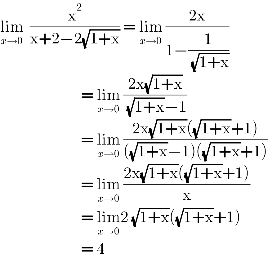 lim_(x→0)   (x^2 /(x+2−2(√(1+x)))) = lim_(x→0)  ((2x)/(1−(1/( (√(1+x))))))                            = lim_(x→0)  ((2x(√(1+x)))/( (√(1+x))−1))                            = lim_(x→0)  ((2x(√(1+x))((√(1+x))+1))/(((√(1+x))−1)((√(1+x))+1)))                            = lim_(x→0)  ((2x(√(1+x))((√(1+x))+1))/x)                            = lim_(x→0) 2 (√(1+x))((√(1+x))+1)                            = 4  