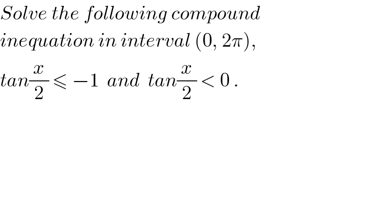 Solve the following compound  inequation in interval (0, 2π),  tan(x/2) ≤ −1  and  tan(x/2) < 0 .  