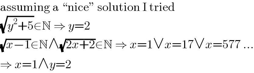 assuming a “nice” solution I tried  (√(y^2 +5))∈N ⇒ y=2  (√(x−1))∈N∧(√(2x+2))∈N ⇒ x=1∨x=17∨x=577 ...  ⇒ x=1∧y=2  