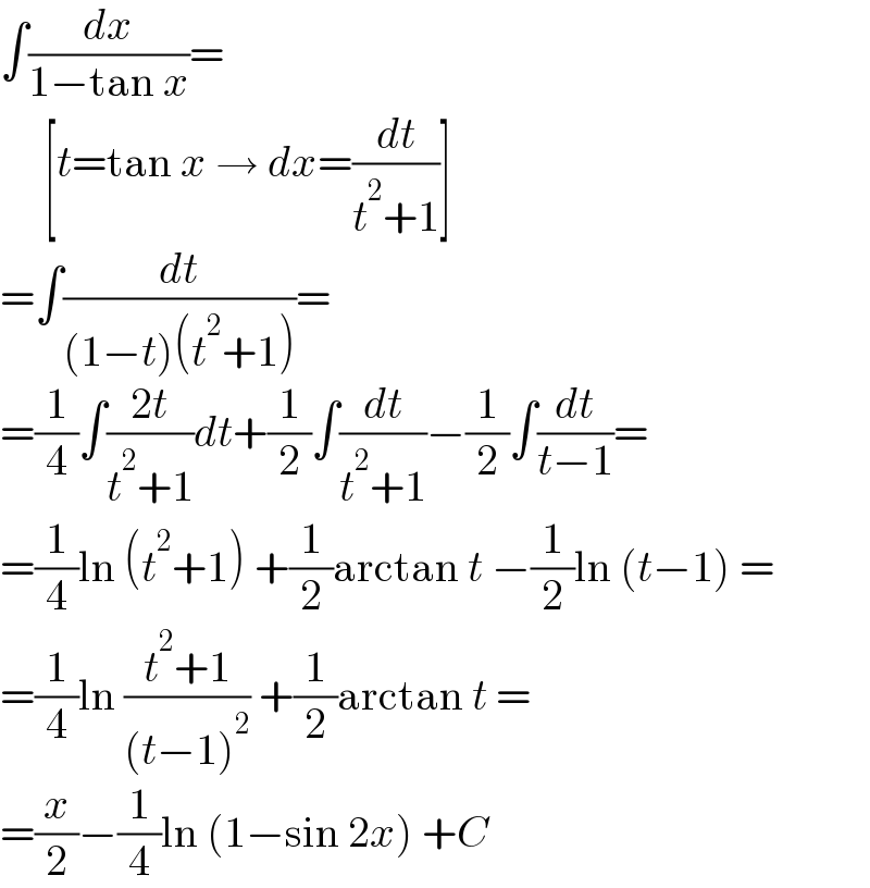∫(dx/(1−tan x))=       [t=tan x → dx=(dt/(t^2 +1))]  =∫(dt/((1−t)(t^2 +1)))=  =(1/4)∫((2t)/(t^2 +1))dt+(1/2)∫(dt/(t^2 +1))−(1/2)∫(dt/(t−1))=  =(1/4)ln (t^2 +1) +(1/2)arctan t −(1/2)ln (t−1) =  =(1/4)ln ((t^2 +1)/((t−1)^2 )) +(1/2)arctan t =  =(x/2)−(1/4)ln (1−sin 2x) +C  