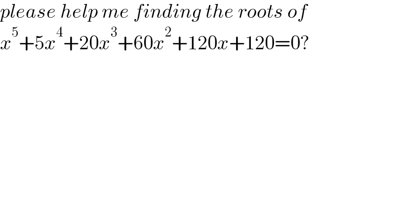 please help me finding the roots of    x^5 +5x^4 +20x^3 +60x^2 +120x+120=0?  