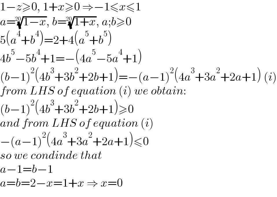 1−z≥0, 1+x≥0 ⇒−1≤x≤1  a=((1−x))^(1/(20)) , b=((1+x))^(1/(20)) , a;b≥0  5(a^4 +b^4 )=2+4(a^5 +b^5 )  4b^5 −5b^4 +1=−(4a^5 −5a^4 +1)  (b−1)^2 (4b^3 +3b^2 +2b+1)=−(a−1)^2 (4a^3 +3a^2 +2a+1) (i)  from LHS of equation (i) we obtain:  (b−1)^2 (4b^3 +3b^2 +2b+1)≥0  and from LHS of equation (i)  −(a−1)^2 (4a^3 +3a^2 +2a+1)≤0  so we condinde that  a−1=b−1  a=b=2−x=1+x ⇒ x=0  
