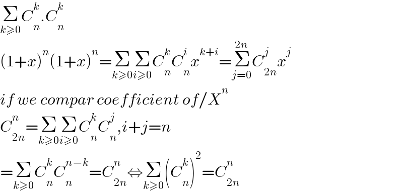 Σ_(k≥0) C_n ^k .C_n ^k   (1+x)^n (1+x)^n =Σ_(k≥0) Σ_(i≥0) C_n ^k C_n ^i x^(k+i) =Σ_(j=0) ^(2n) C_(2n) ^j x^j   if we compar coefficient of/X^n   C_(2n) ^n =Σ_(k≥0) Σ_(i≥0) C_n ^k C_n ^j ,i+j=n  =Σ_(k≥0) C_n ^k C_n ^(n−k) =C_(2n) ^n ⇔Σ_(k≥0) (C_n ^k )^2 =C_(2n) ^n   