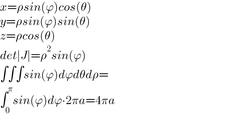 x=ρsin(ϕ)cos(θ)  y=ρsin(ϕ)sin(θ)  z=ρcos(θ)  det∣J∣=ρ^2 sin(ϕ)  ∫∫∫sin(ϕ)dϕdθdρ=  ∫_0 ^π sin(ϕ)dϕ∙2πa=4πa  