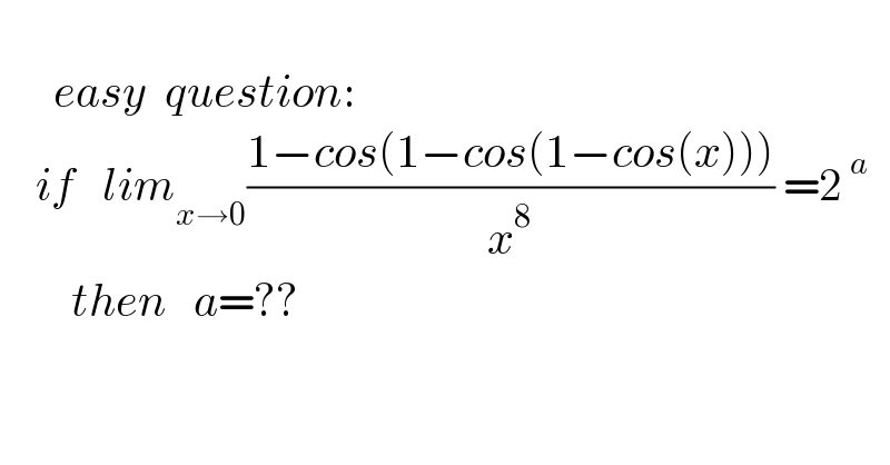            easy  question:      if   lim_(x→0) ((1−cos(1−cos(1−cos(x))))/x^8 ) =2^( a)           then   a=??    