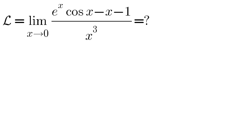 L = lim_(x→0)  ((e^x  cos x−x−1)/x^3 ) =?  