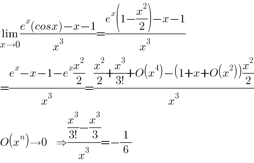 lim_(x→0) ((e^x (cosx)−x−1)/x^3 )=((e^x (1−(x^2 /2))−x−1)/x^3 )  =((e^x −x−1−e^x (x^2 /2))/x^3 )=(((x^2 /2)+(x^3 /(3!))+O(x^4 )−(1+x+O(x^2 ))(x^2 /2))/x^3 )  O(x^n )→0    ⇒(((x^3 /(3!))−(x^3 /3))/x^3 )=−(1/6)  